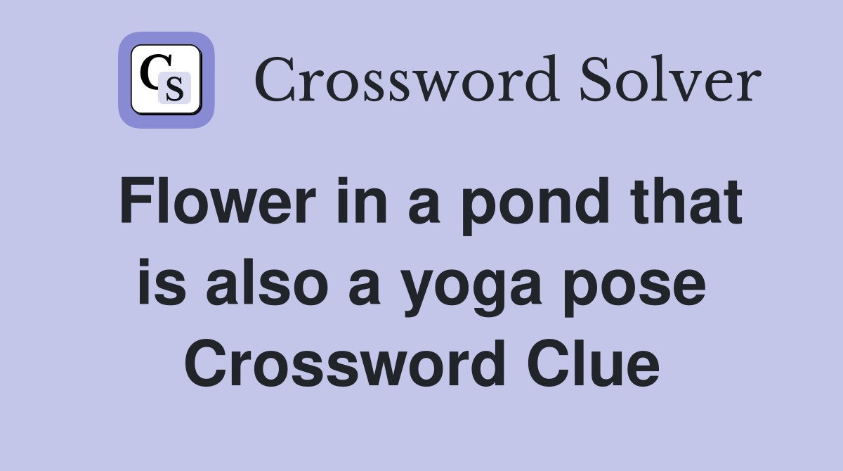 Flower in a pond that is also a yoga pose Crossword Clue
