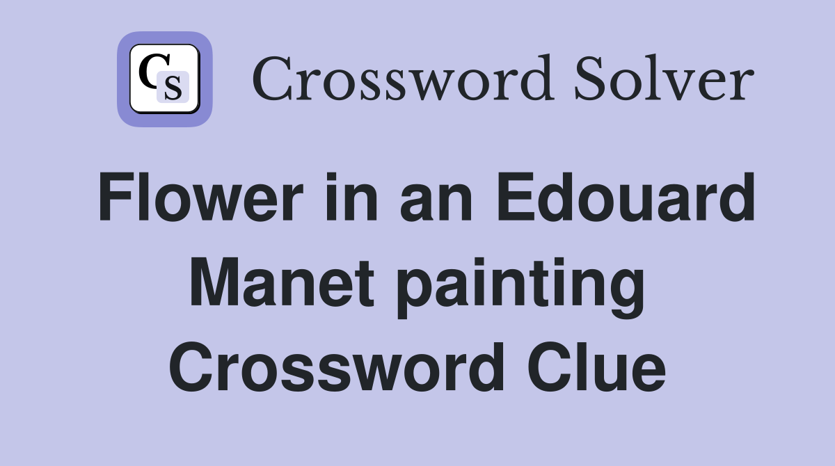 Flower in an Edouard Manet painting Crossword Clue