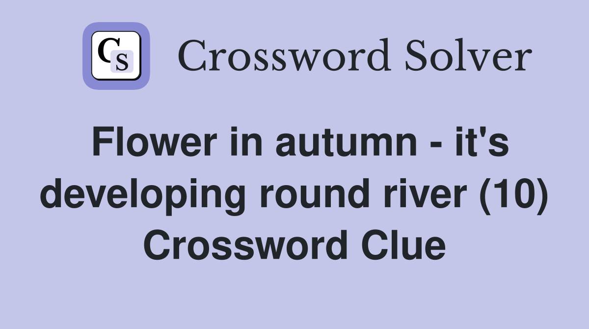 Flower in autumn - it's developing round river (10) Crossword Clue