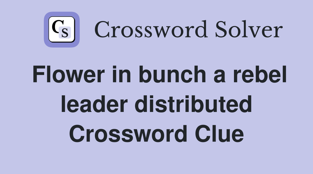 Flower in bunch a rebel leader distributed Crossword Clue