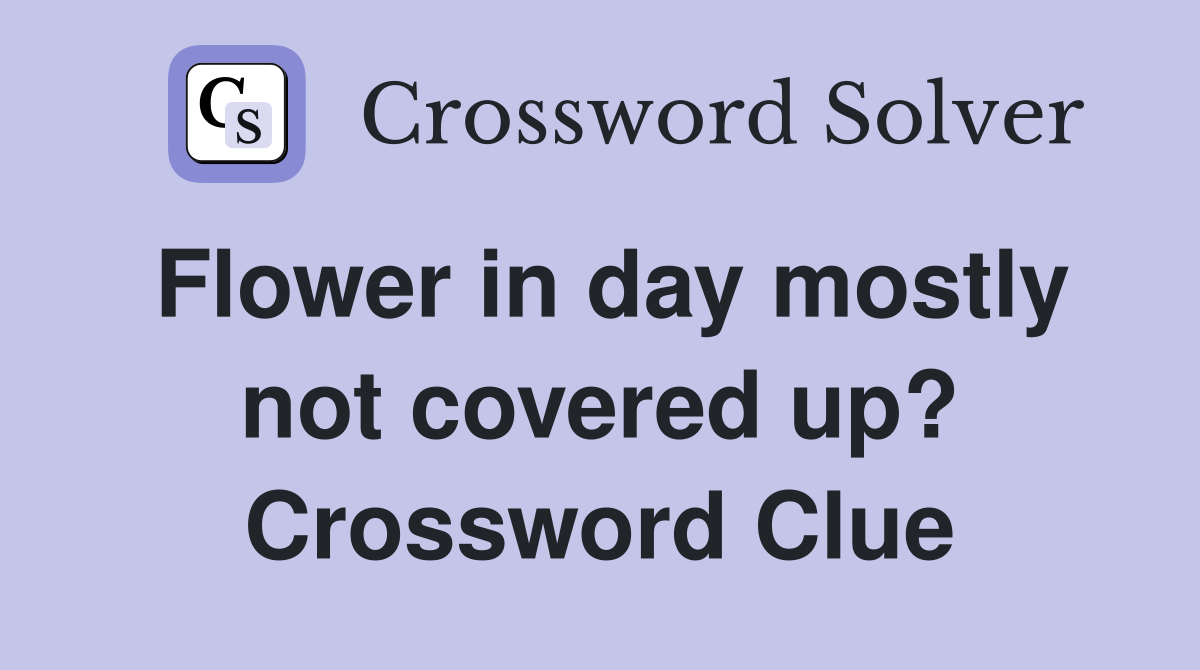 Flower in day mostly not covered up? Crossword Clue