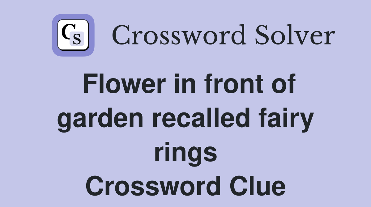 Flower in front of garden recalled fairy rings Crossword Clue