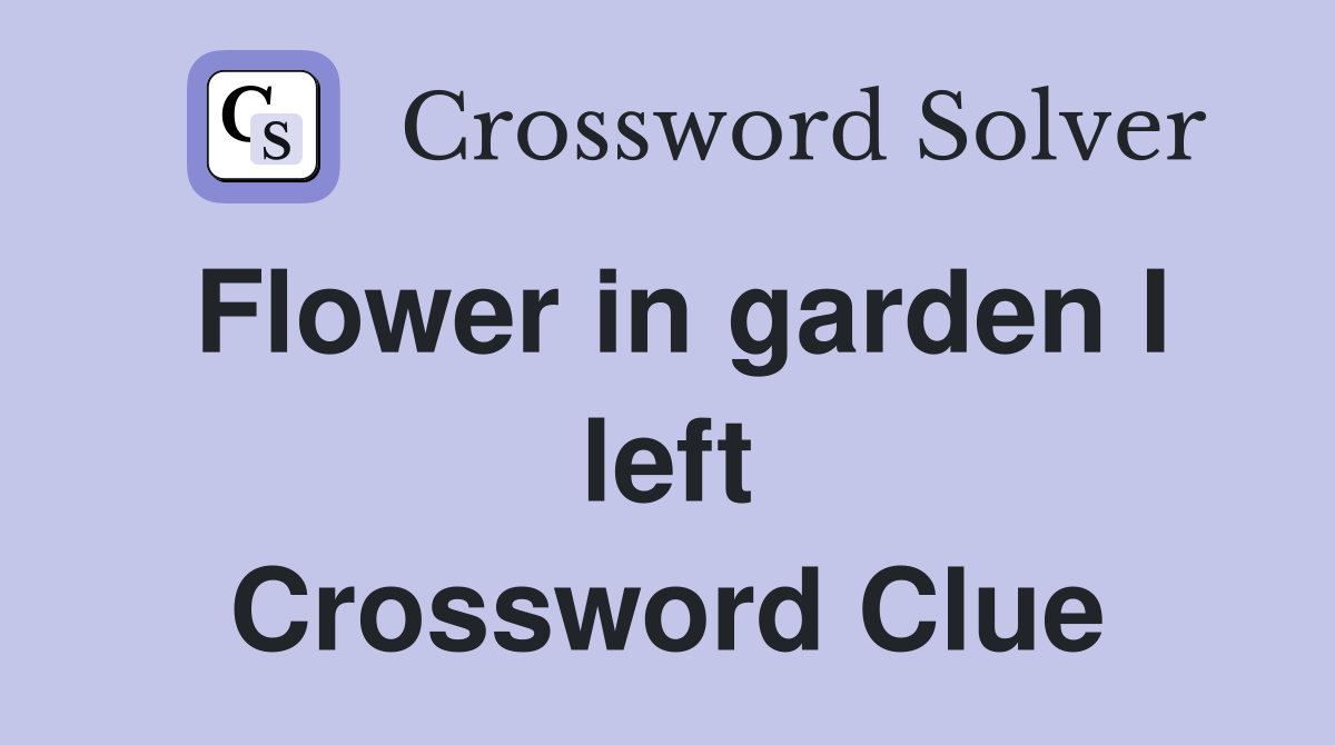 Flower in garden I left Crossword Clue