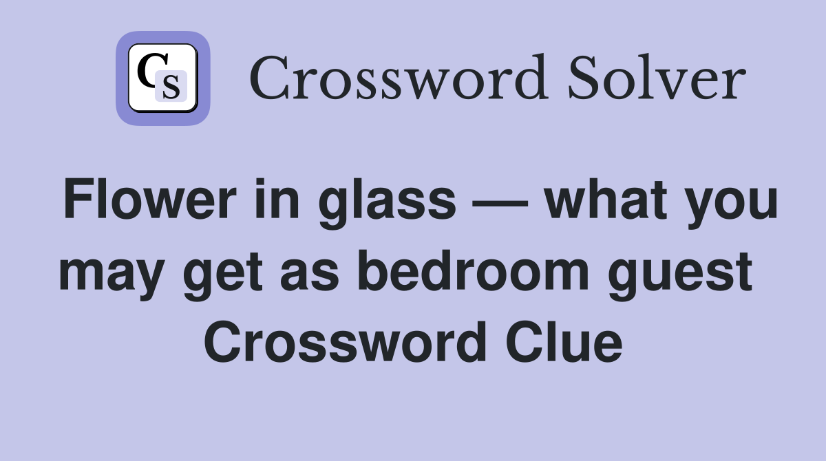 Flower in glass — what you may get as bedroom guest  Crossword Clue