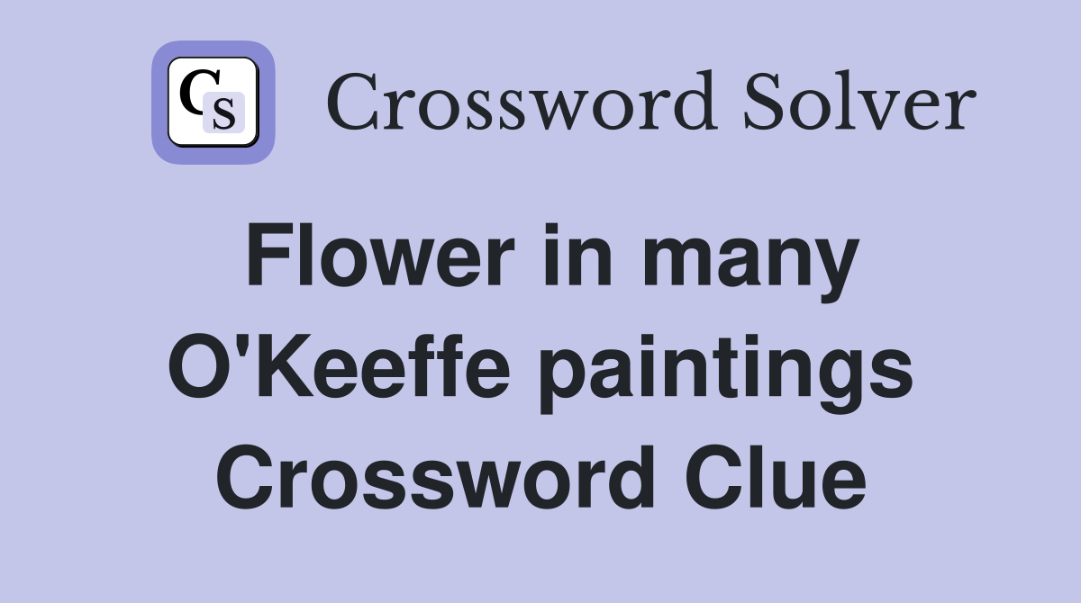 Flower in many O'Keeffe paintings Crossword Clue