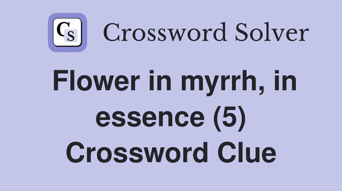 Flower in myrrh, in essence (5) Crossword Clue