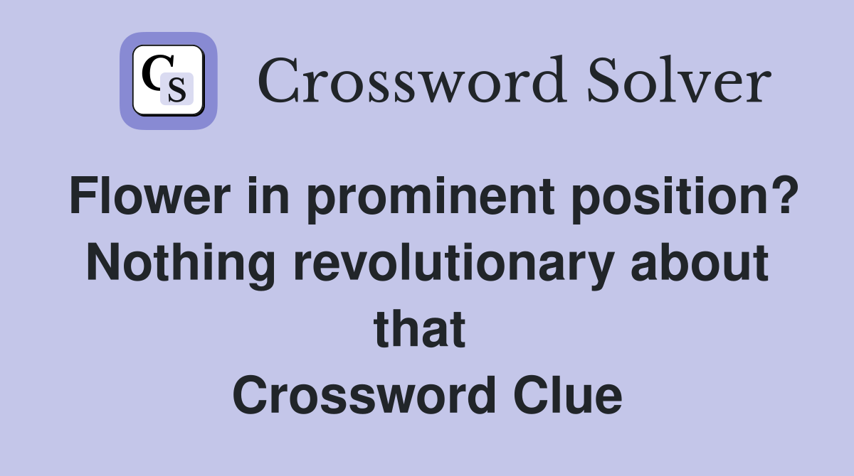Flower in prominent position? Nothing revolutionary about that  Crossword Clue