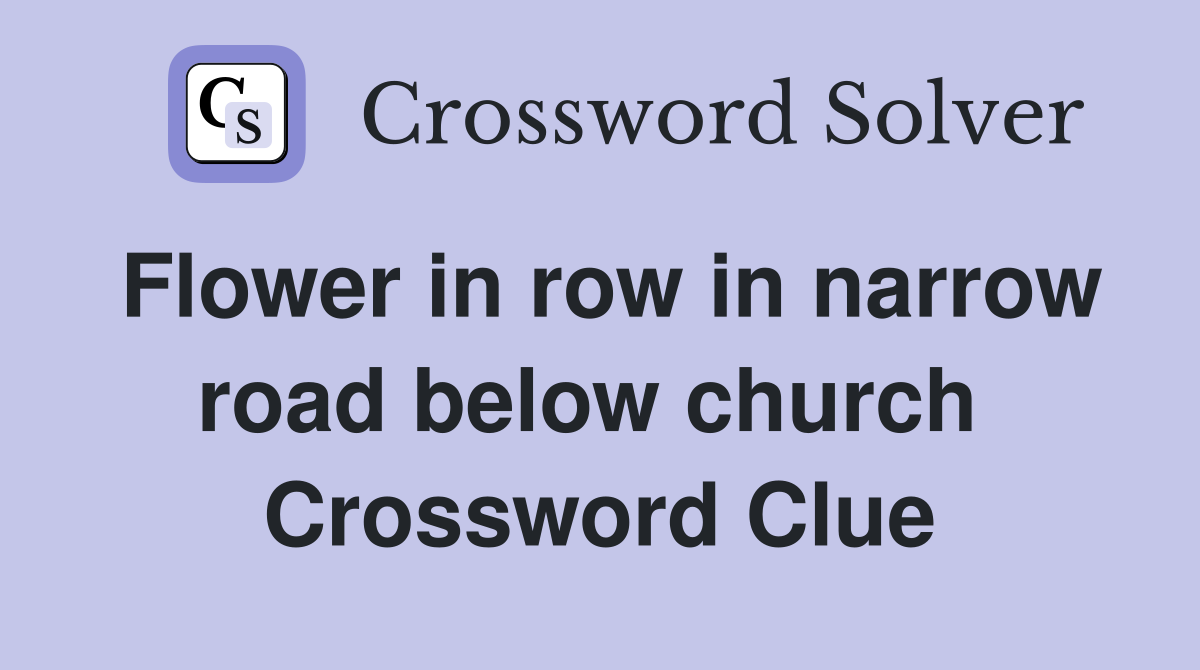 Flower in row in narrow road below church  Crossword Clue