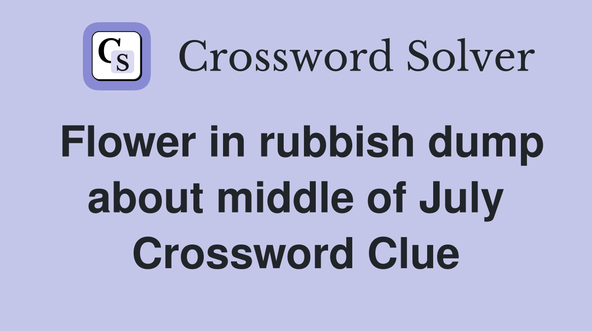 Flower in rubbish dump about middle of July Crossword Clue