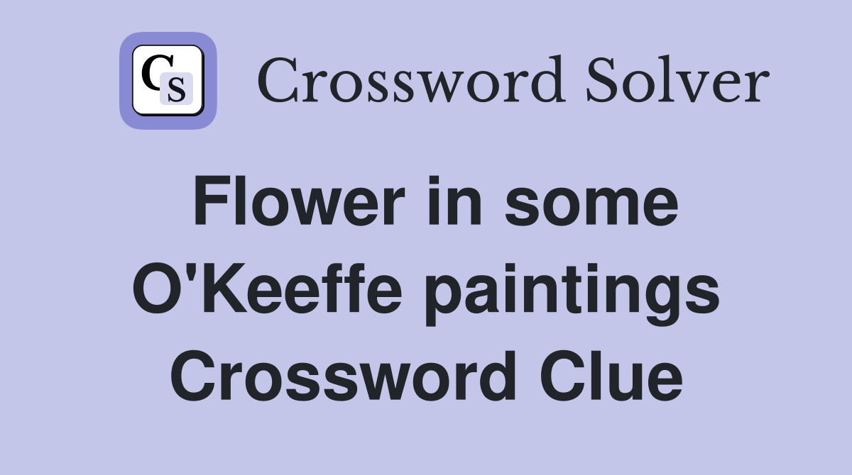 Flower in some O'Keeffe paintings Crossword Clue