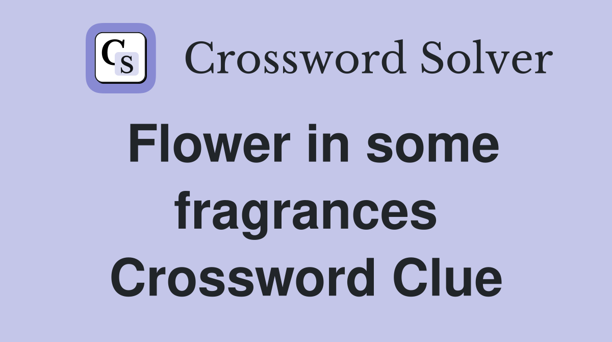 Flower in some fragrances Crossword Clue