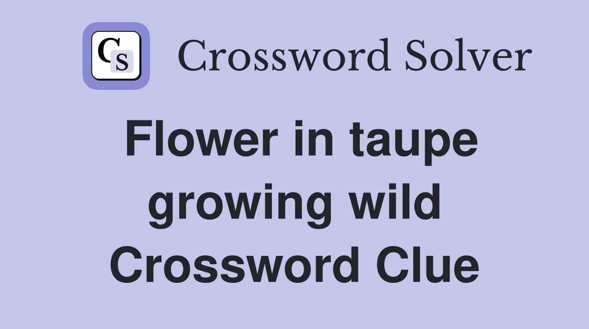 Flower in taupe growing wild Crossword Clue