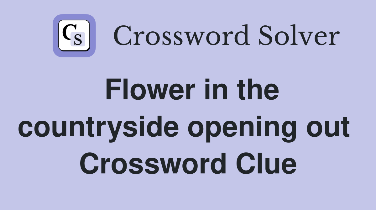 Flower in the countryside opening out  Crossword Clue