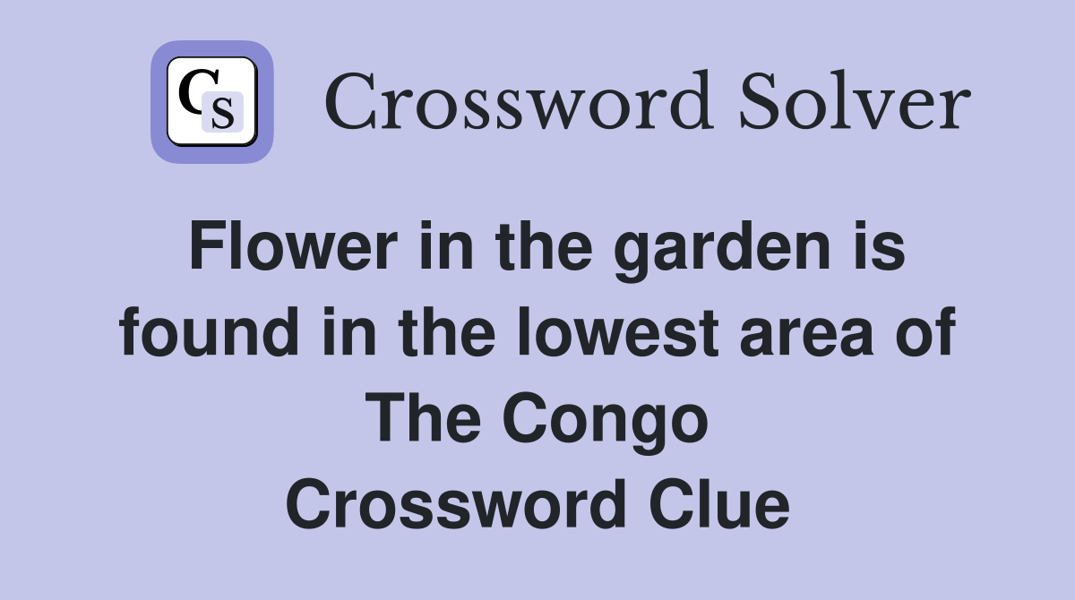 Flower in the garden is found in the lowest area of The Congo Crossword Clue
