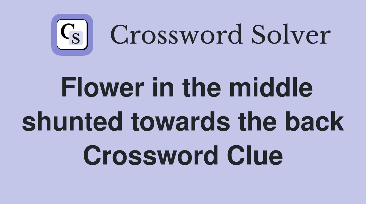 Flower in the middle shunted towards the back Crossword Clue