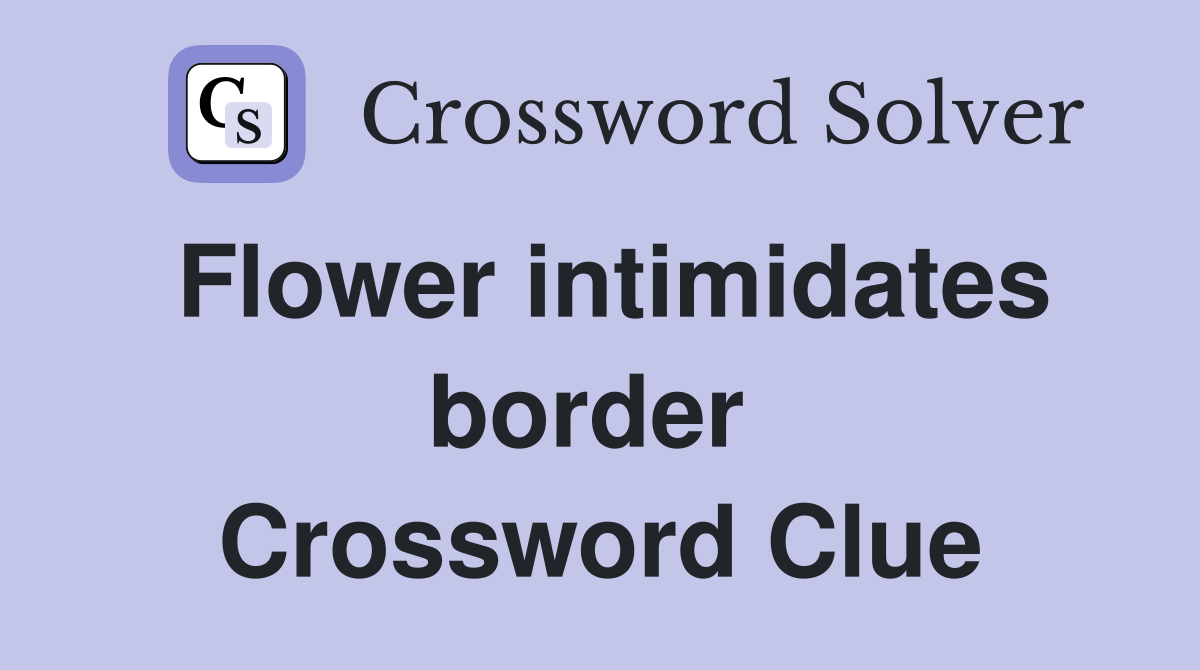 Flower intimidates border  Crossword Clue