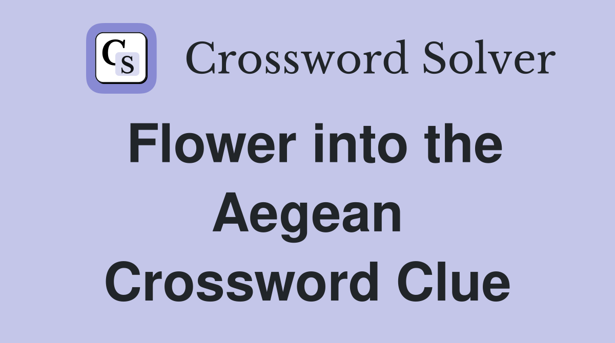Flower into the Aegean Crossword Clue