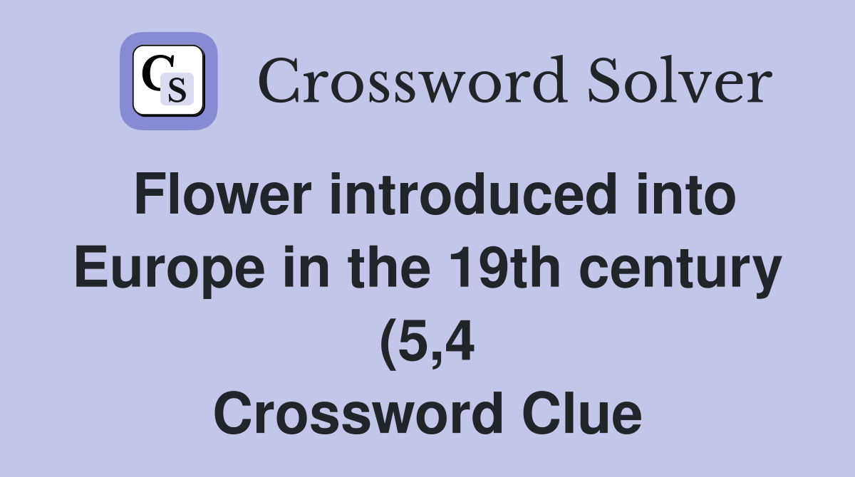 Flower introduced into Europe in the 19th century (5 4) Crossword Flower introduced into Europe in the 19th century (5 4) Crossword