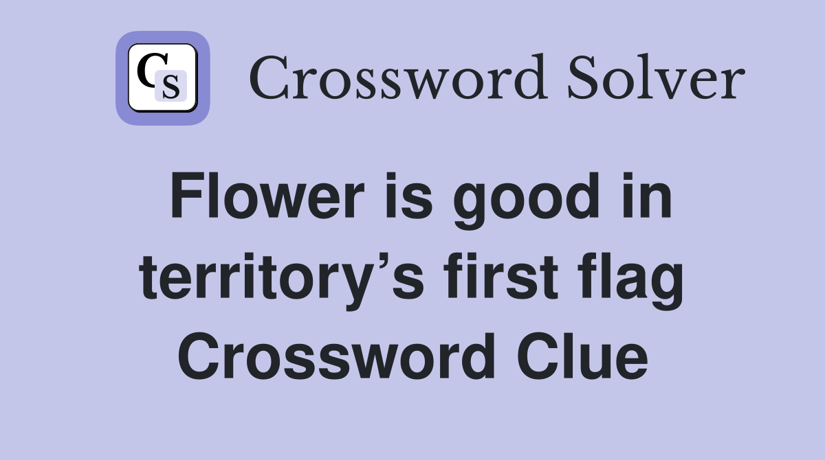 Flower is good in territory’s first flag Crossword Clue