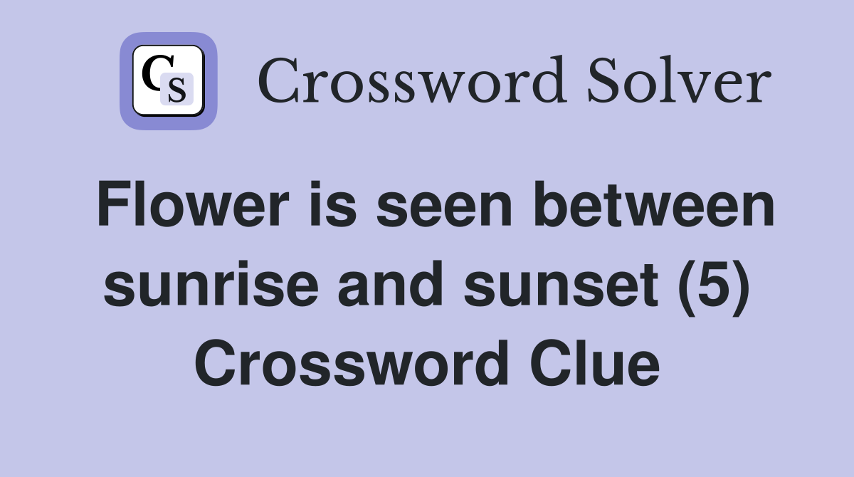Flower is seen between sunrise and sunset (5) Crossword Clue