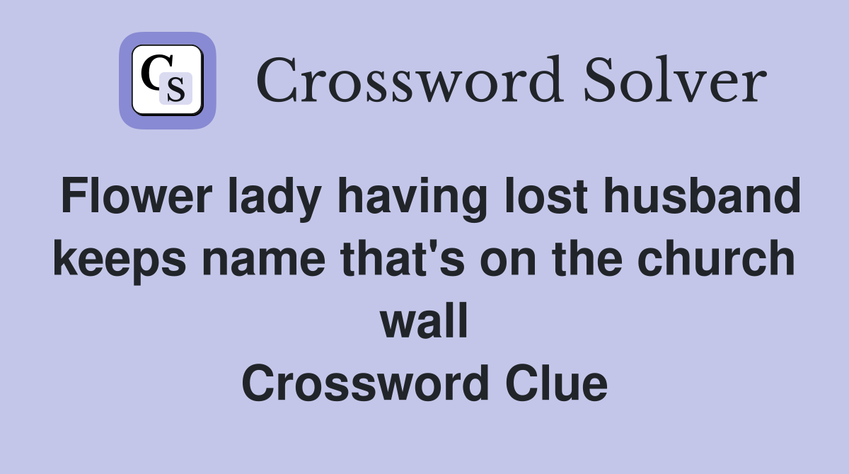 Flower lady having lost husband keeps name that's on the church wall Crossword Clue
