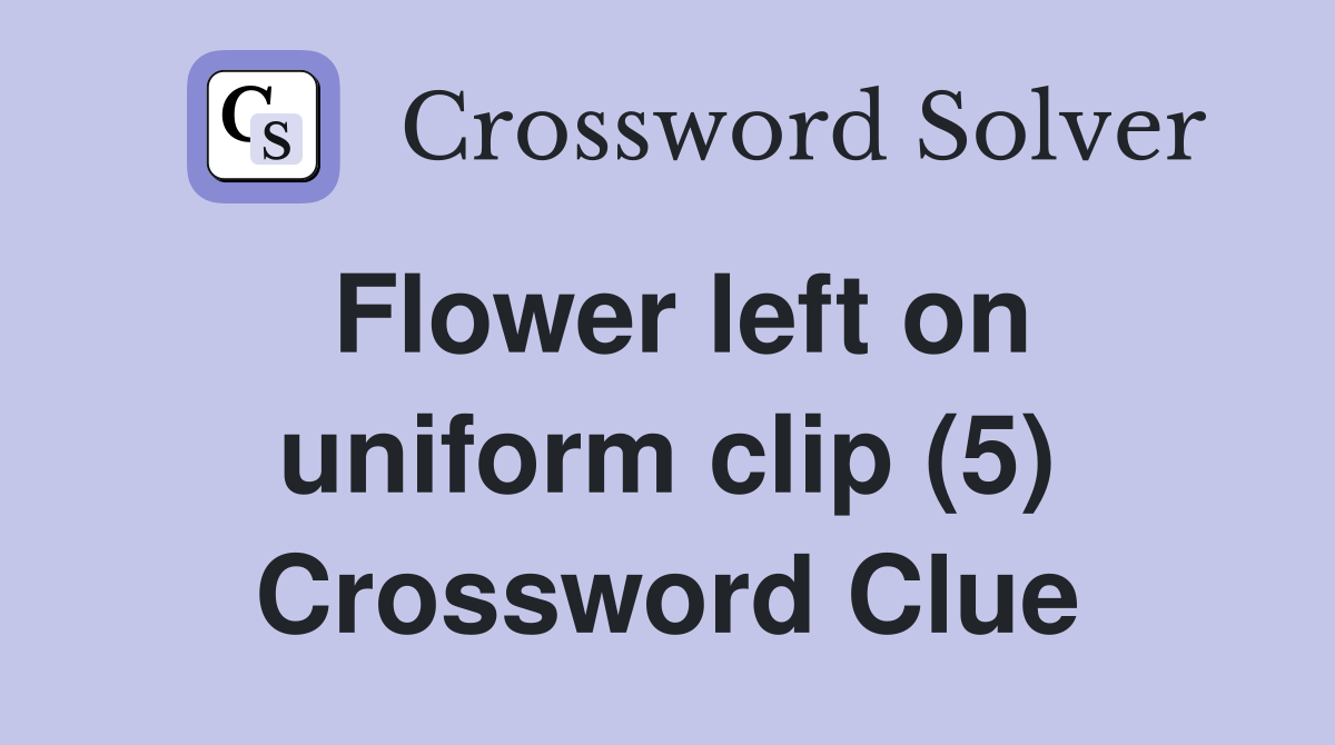 Flower left on uniform clip (5) Crossword Clue