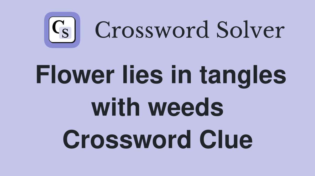 Flower lies in tangles with weeds Crossword Clue