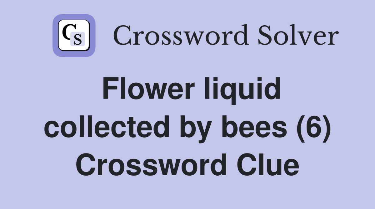 Flower liquid collected by bees (6) Crossword Clue