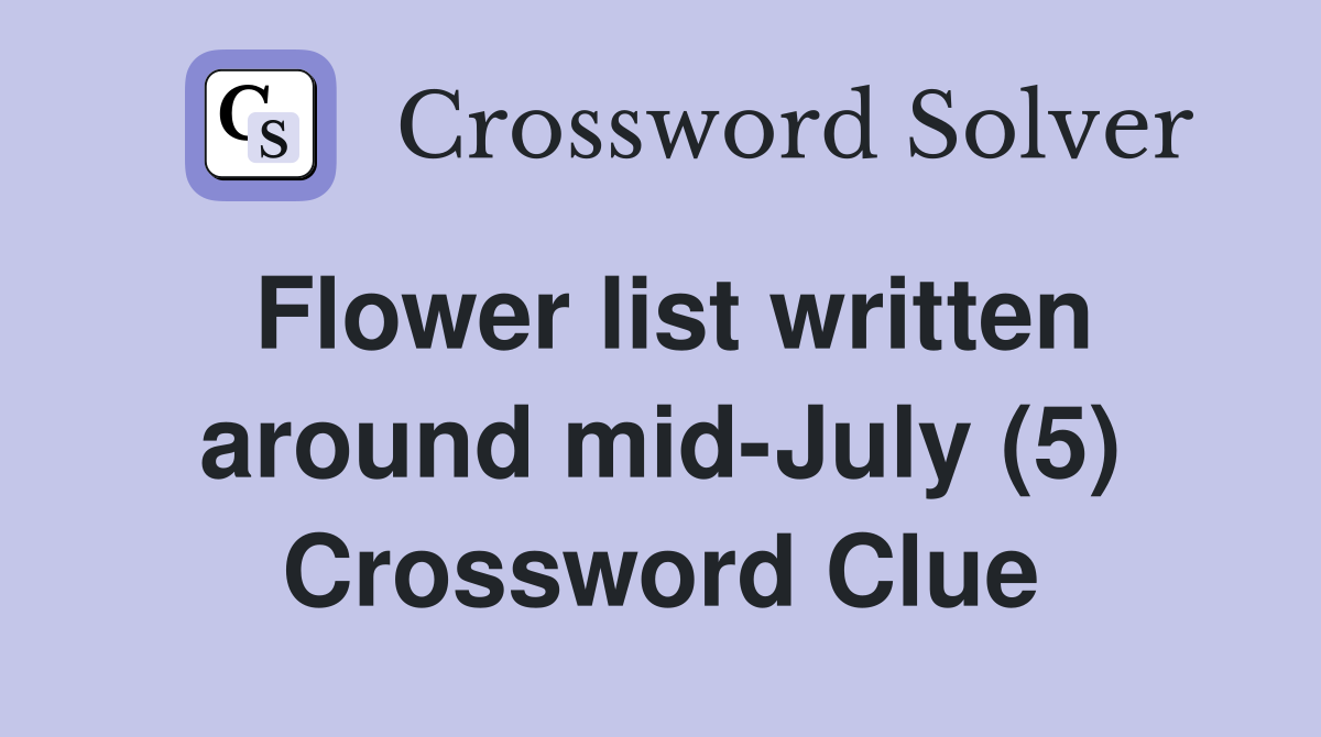 Flower list written around mid-July (5) Crossword Clue