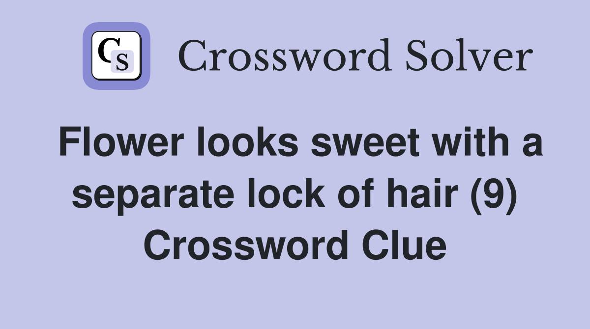 Flower looks sweet with a separate lock of hair (9) Crossword Clue