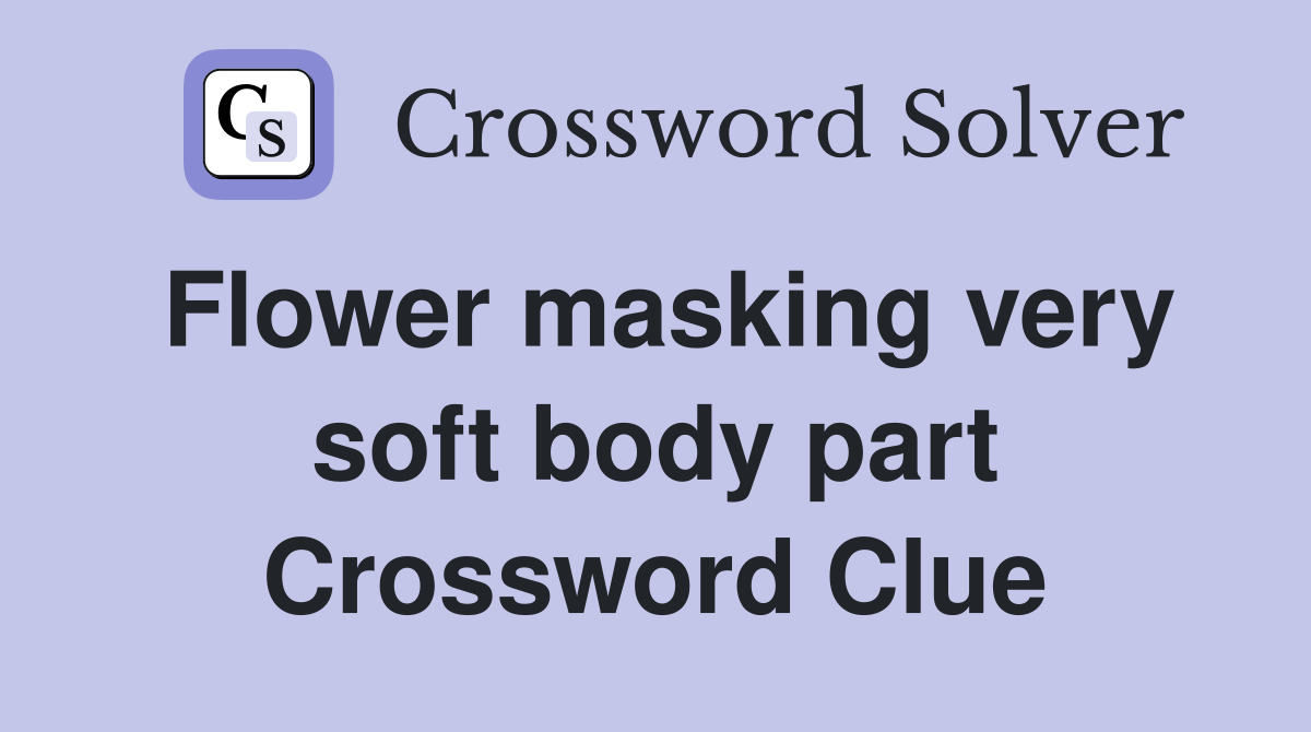 Flower masking very soft body part Crossword Clue