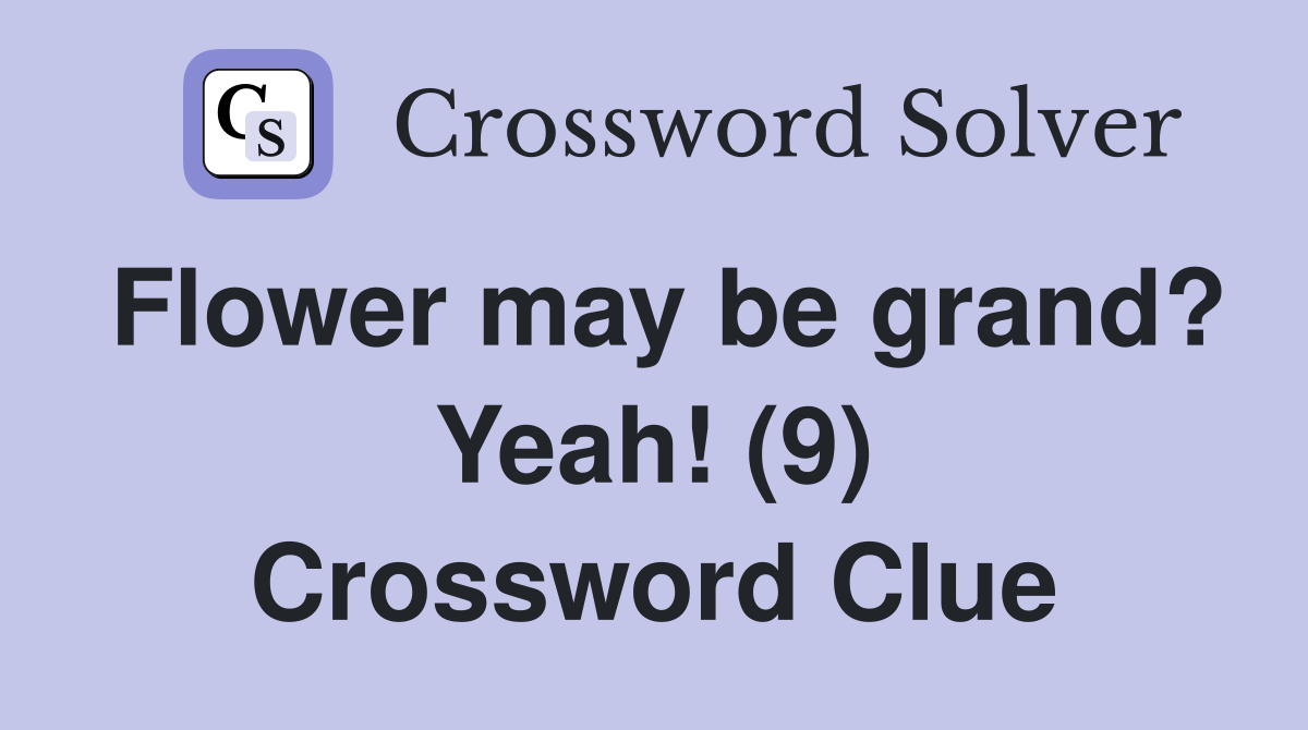 Flower may be grand? Yeah! (9) Crossword Clue