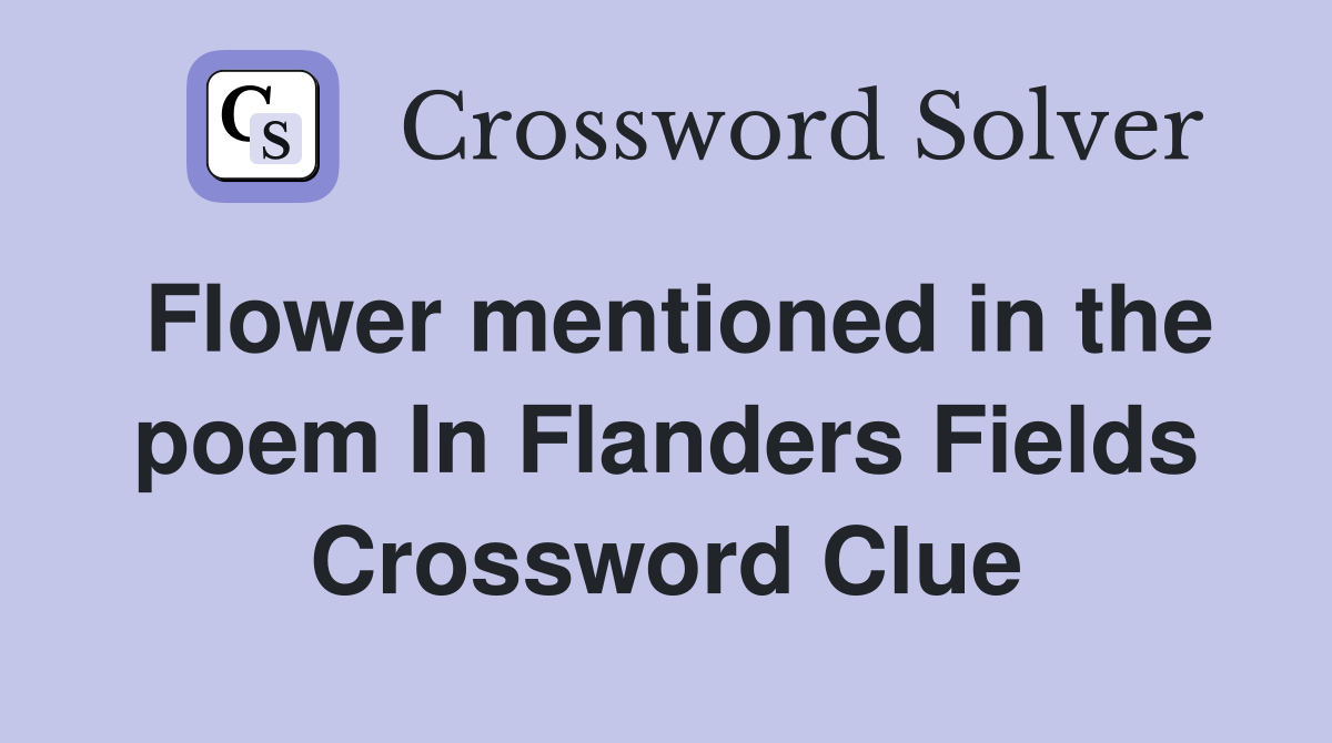 Flower mentioned in the poem In Flanders Fields Crossword Clue