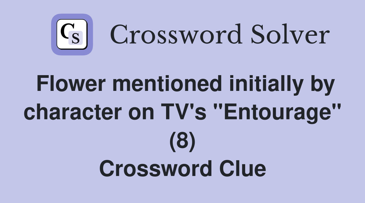 Flower mentioned initially by character on TV's "Entourage" (8) Crossword Clue