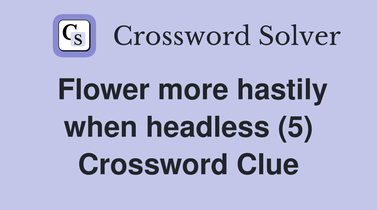 Flower more hastily when headless (5) Crossword Clue
