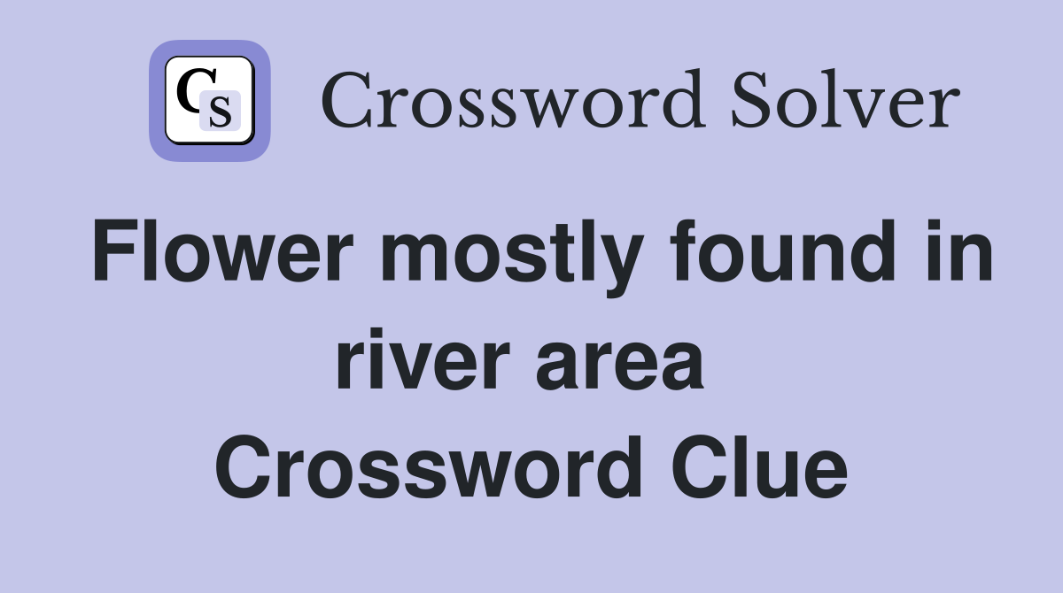 Flower mostly found in river area  Crossword Clue