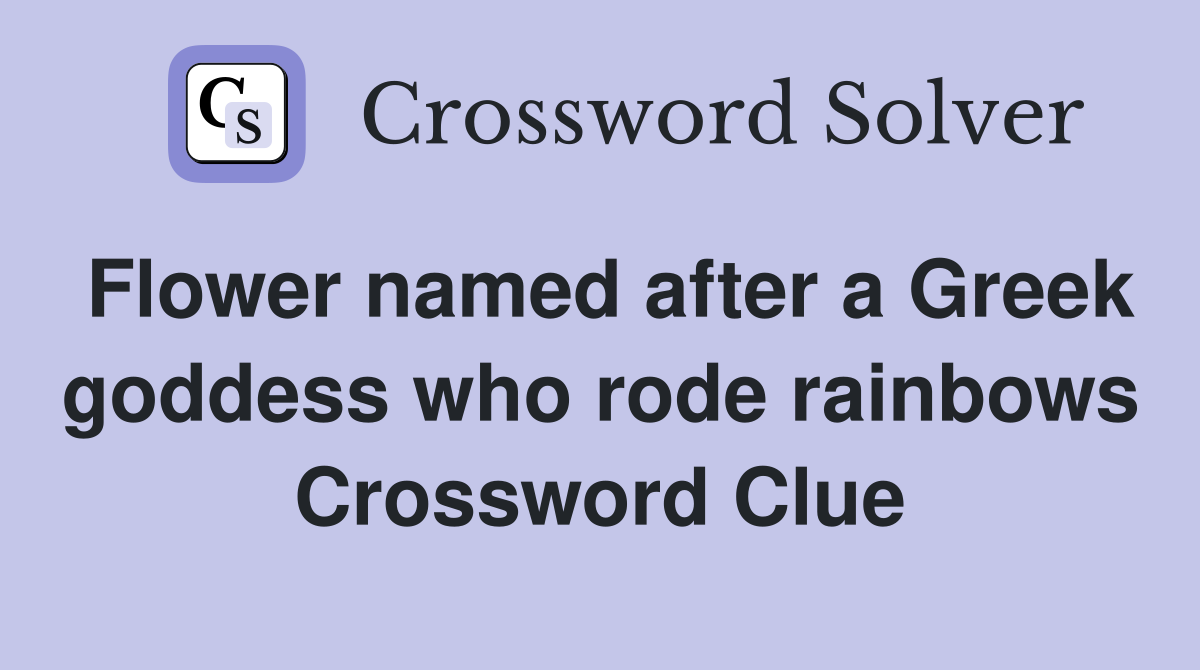 Flower named after a Greek goddess who rode rainbows Crossword Clue