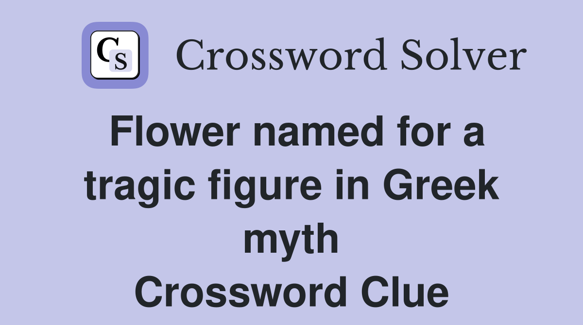 Flower named for a tragic figure in Greek myth Crossword Clue