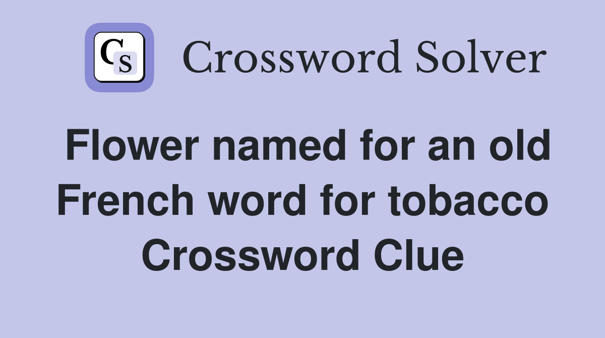 Flower named for an old French word for tobacco Crossword Clue