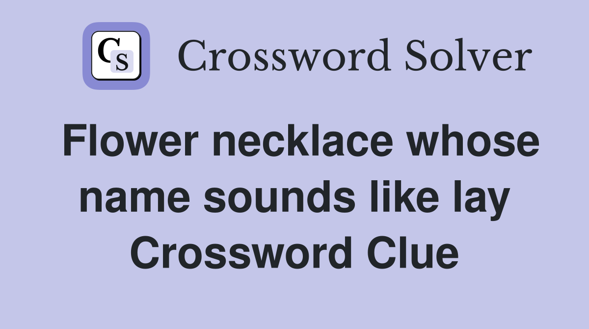 Flower necklace whose name sounds like lay Crossword Clue