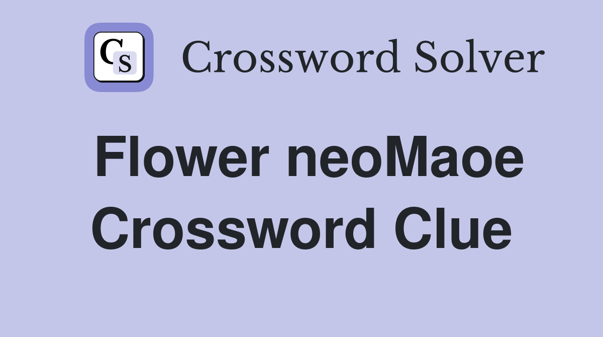 Flower neoMaoe Crossword Clue