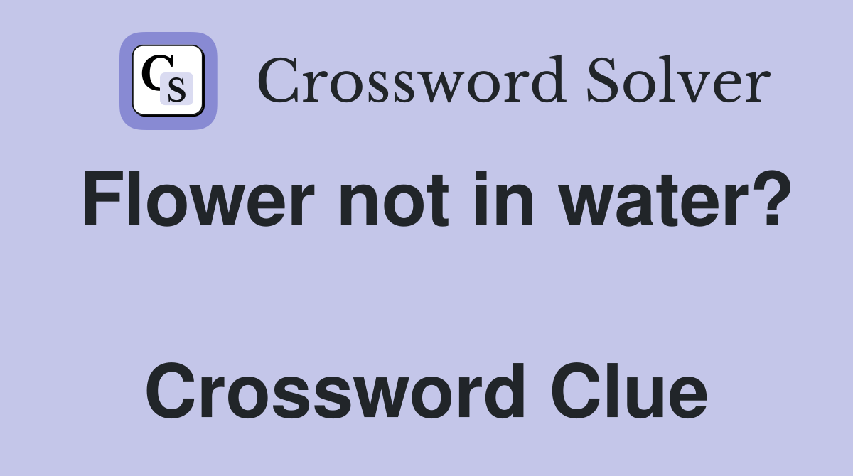Flower not in water?  Crossword Clue