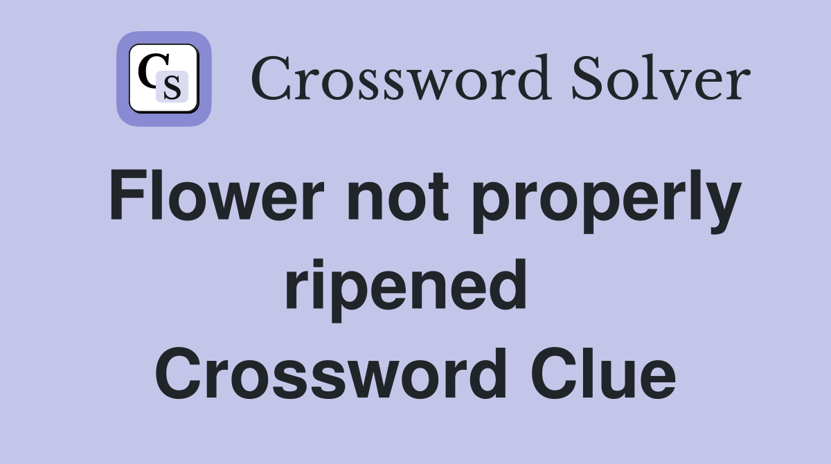 Flower not properly ripened  Crossword Clue
