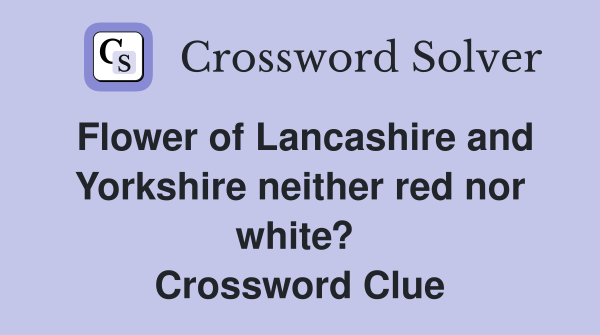 Flower of Lancashire and Yorkshire neither red nor white?  Crossword Clue