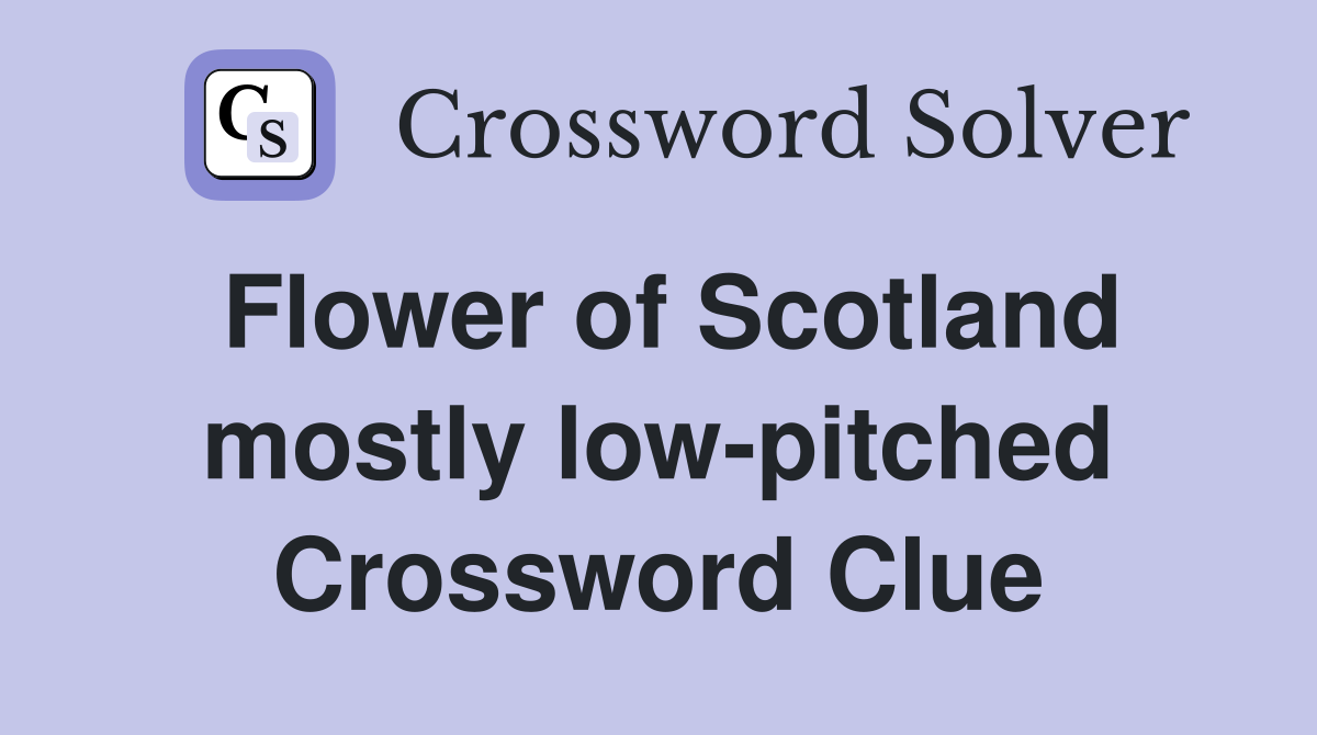Flower of Scotland mostly low-pitched Crossword Clue
