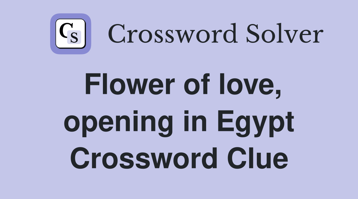 Flower of love, opening in Egypt Crossword Clue