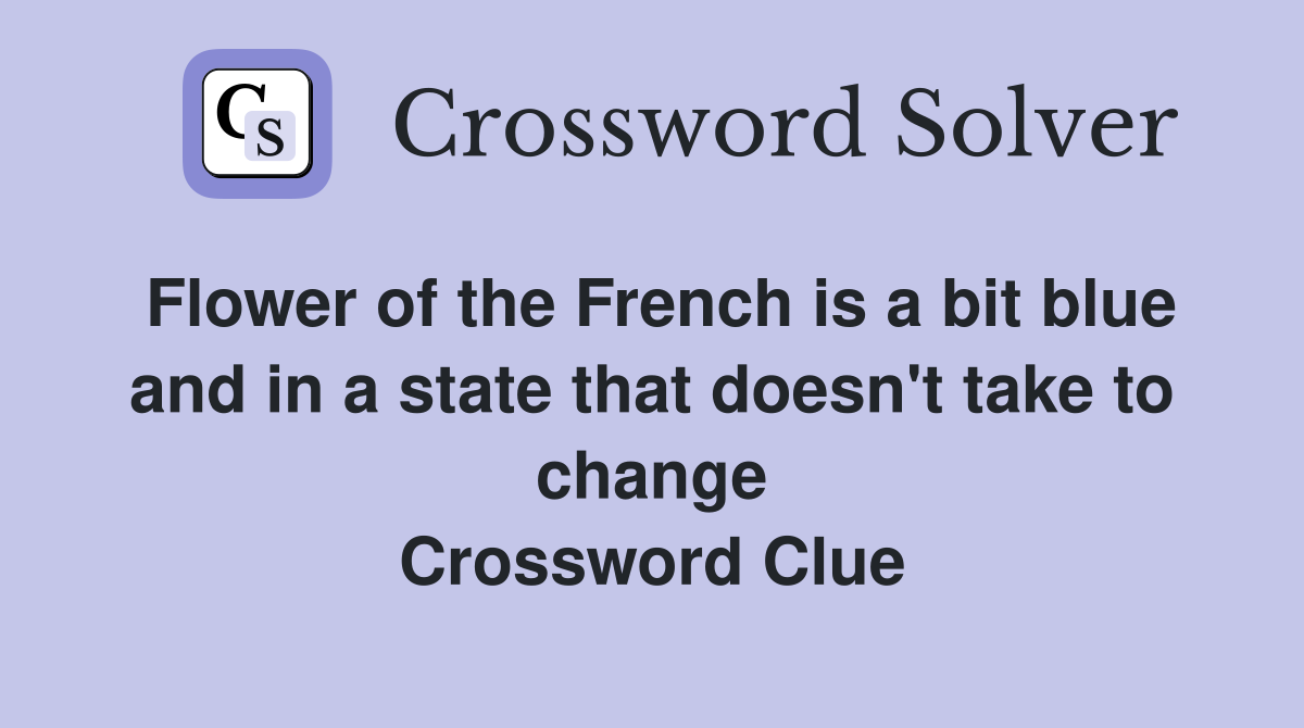Flower of the French is a bit blue and in a state that doesn't take to change Crossword Clue