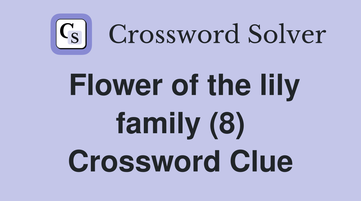 Flower of the lily family (8) Crossword Clue