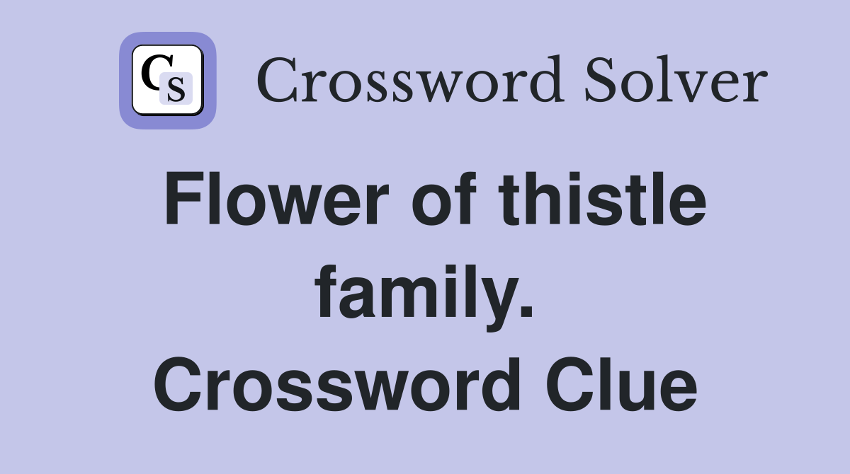Flower of thistle family. Crossword Clue