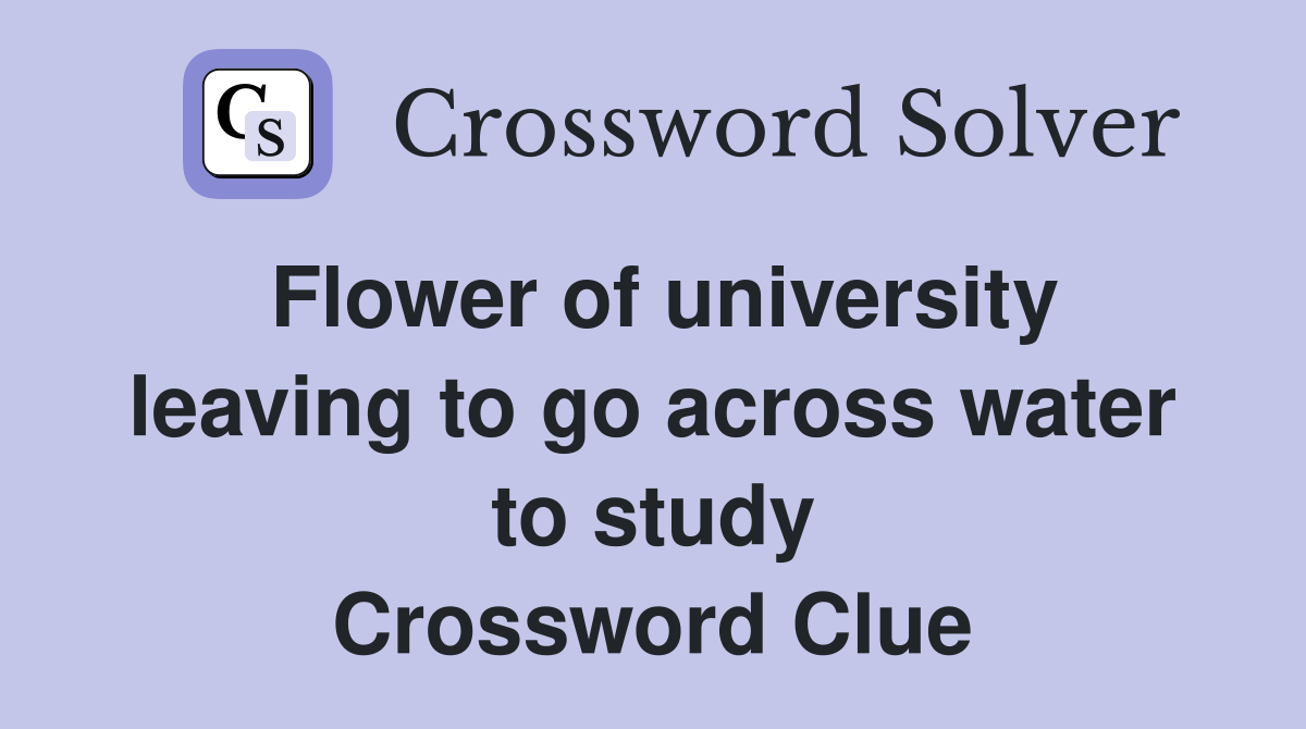 Flower of university leaving to go across water to study Crossword Clue
